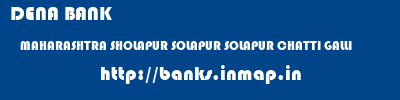 DENA BANK  MAHARASHTRA SHOLAPUR SOLAPUR SOLAPUR CHATTI GALLI  banks information 